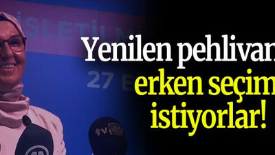 Yenilen pehlivan gibi erken seçim istiyorlar!